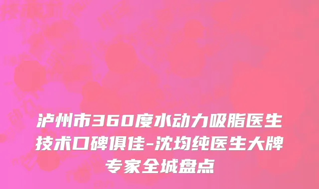 泸州市360度水动力吸脂医生技术口碑俱佳-沈均纯医生大牌专家全城盘点