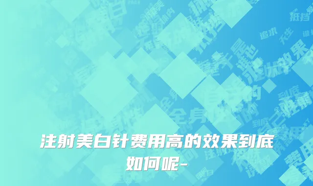 注射美白针费用高的效果到底如何呢-