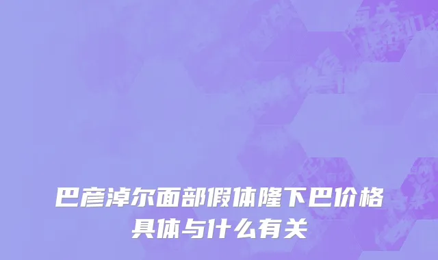 巴彦淖尔面部假体隆下巴价格具体与什么有关