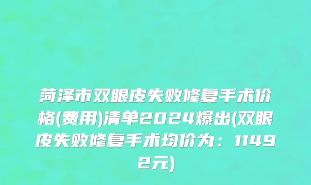 菏泽市双眼皮失败修复手术价格(费用)清单2024爆出(双眼皮失败修复手术均价为：11492元)