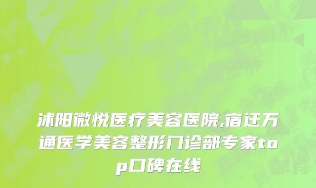沭阳微悦医疗美容医院,宿迁万通医学美容整形门诊部专家top口碑在线