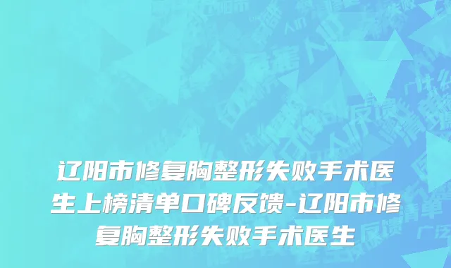 辽阳市修复胸整形失败手术医生上榜清单口碑反馈-辽阳市修复胸整形失败手术医生