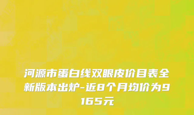河源市蛋白线双眼皮价目表全新版本出炉-近8个月均价为9165元