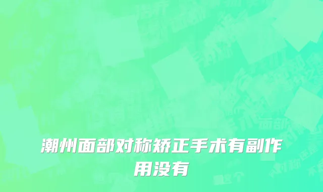 潮州面部对称矫正手术有副作用没有