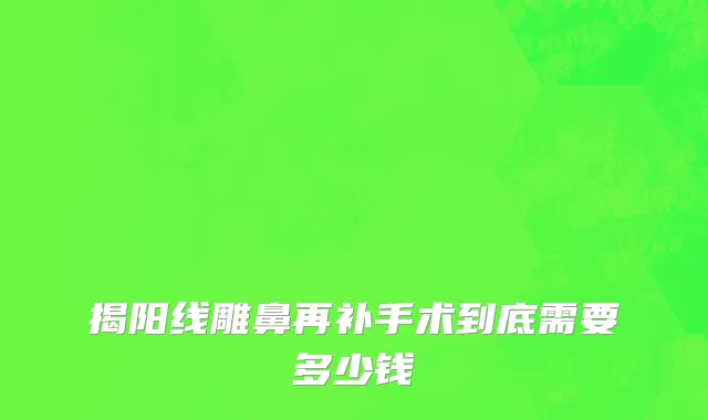 揭阳线雕鼻再补手术到底需要多少钱