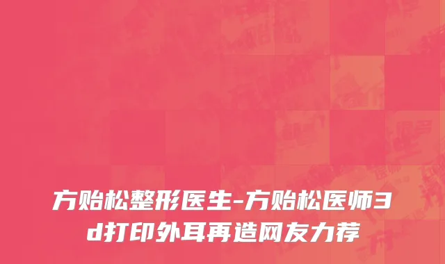 方贻松整形医生-方贻松医师3d打印外耳再造网友力荐