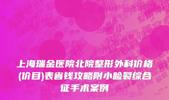 上海瑞金医院北院整形外科价格(价目)表省钱攻略附小睑裂综合征手术案例