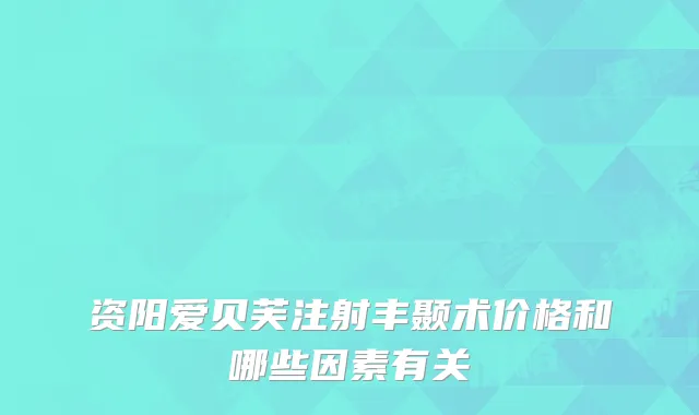 资阳爱贝芙注射丰颞术价格和哪些因素有关