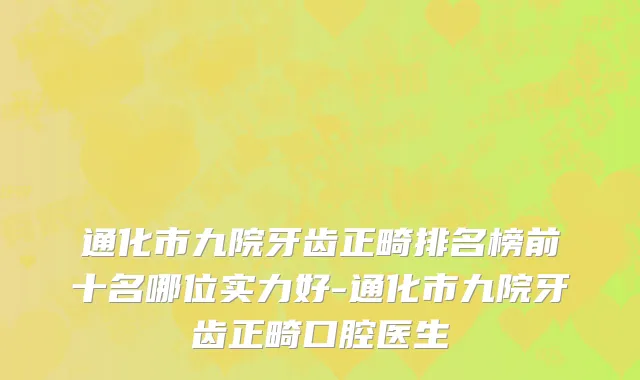 通化市九院牙齿正畸排名榜前十名哪位实力好-通化市九院牙齿正畸口腔医生