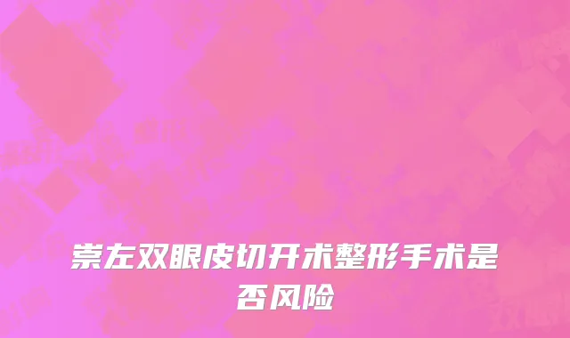 崇左双眼皮切开术整形手术是否风险