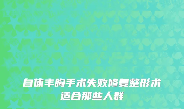 自体丰胸手术失败修复整形术适合那些人群