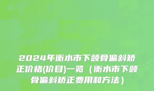 2024年衡水市下颌骨偏斜矫正价格(价目)一览（衡水市下颌骨偏斜矫正费用和方法）