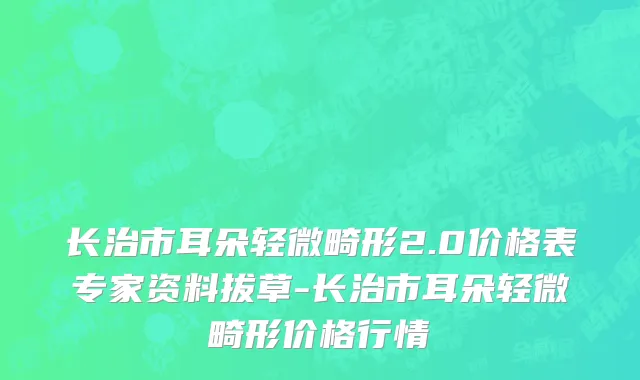 长治市耳朵轻微畸形2.0价格表专家资料拔草-长治市耳朵轻微畸形价格行情