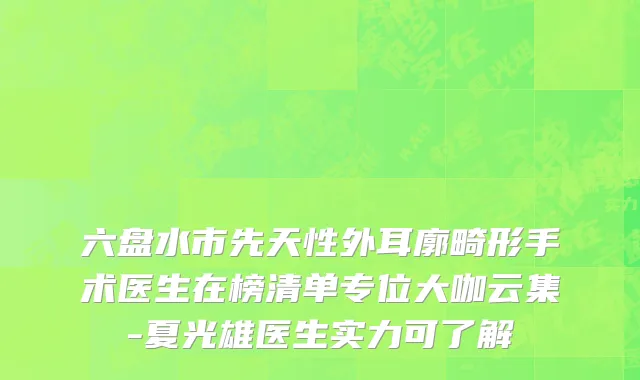 六盘水市先天性外耳廓畸形手术医生在榜清单专位大咖云集-夏光雄医生实力可了解