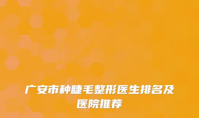 广安市种睫毛整形医生排名及医院推荐