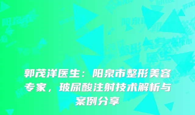 郭茂洋医生：阳泉市整形美容专家，玻尿酸注射技术解析与案例分享