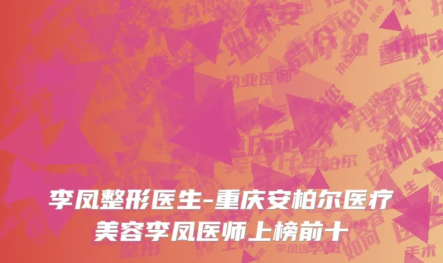李凤整形医生-重庆安柏尔医疗美容李凤医师上榜前十