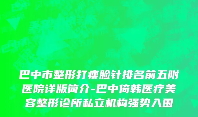 巴中市整形打瘦脸针排名前五附医院详版简介-巴中倚韩医疗美容整形诊所私立机构强势入围
