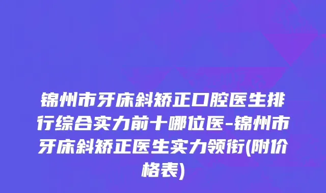 锦州市牙床斜矫正口腔医生排行综合实力前十哪位医-锦州市牙床斜矫正医生实力领衔(附价格表)
