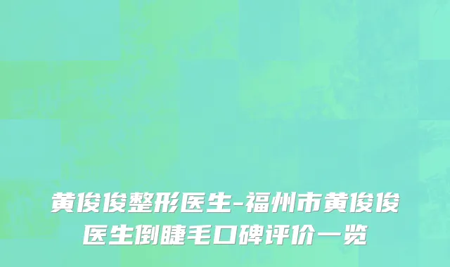 黄俊俊整形医生-福州市黄俊俊医生倒睫毛口碑评价一览