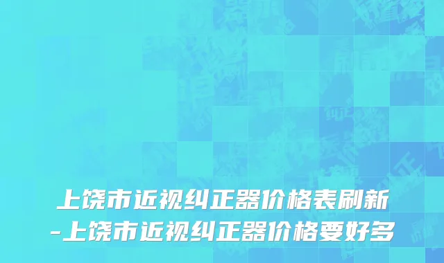 上饶市近视纠正器价格表刷新-上饶市近视纠正器价格要好多