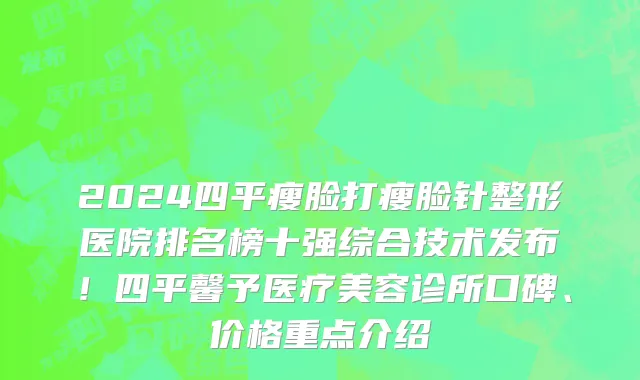2024四平瘦脸打瘦脸针整形医院排名榜十强综合技术发布!四平馨予医疗美容诊所口碑、价格重点介绍