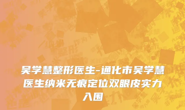 吴学慧整形医生-通化市吴学慧医生纳米无痕定位双眼皮实力入围