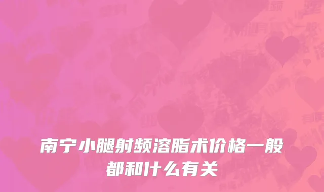 南宁小腿射频溶脂术价格一般都和什么有关