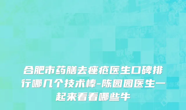 合肥市药膳去痤疮医生口碑排行哪几个技术棒-陈园园医生一起来看看哪些牛