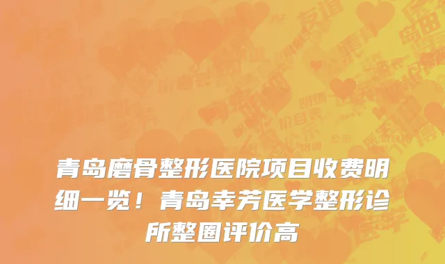 青岛磨骨整形医院项目收费明细一览!青岛幸芳医学整形诊所整圈评价高