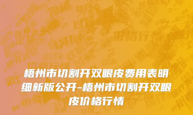梧州市切割开双眼皮费用表明细新版公开-梧州市切割开双眼皮价格行情
