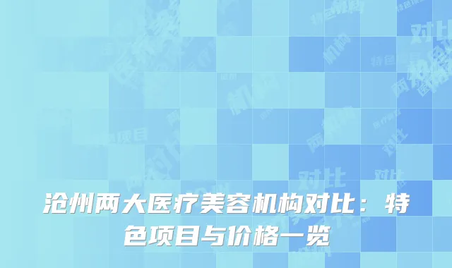 沧州两大医疗美容机构对比：特色项目与价格一览