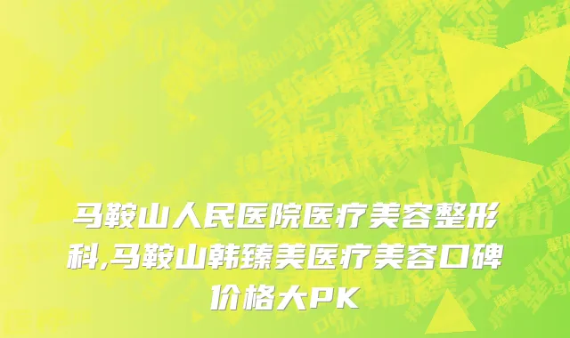 马鞍山人民医院医疗美容整形科,马鞍山韩臻美医疗美容口碑价格大PK
