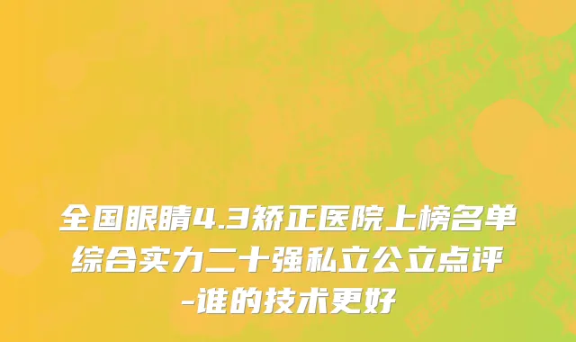 全国眼睛4.3矫正医院上榜名单综合实力二十强私立公立点评-谁的技术更好