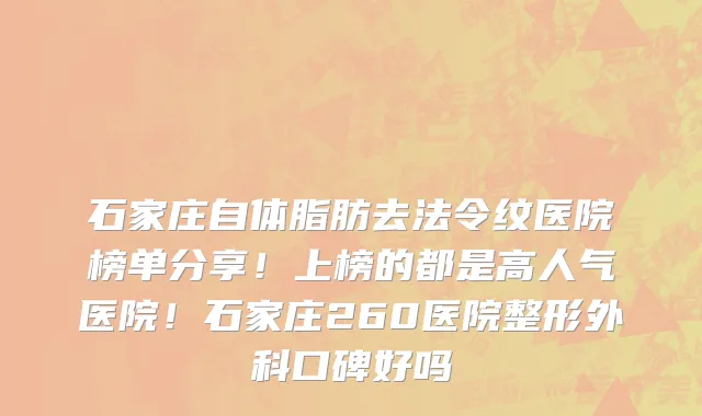 石家庄自体脂肪去法令纹医院榜单分享!上榜的都是高人气医院!石家庄260医院整形外科口碑好吗