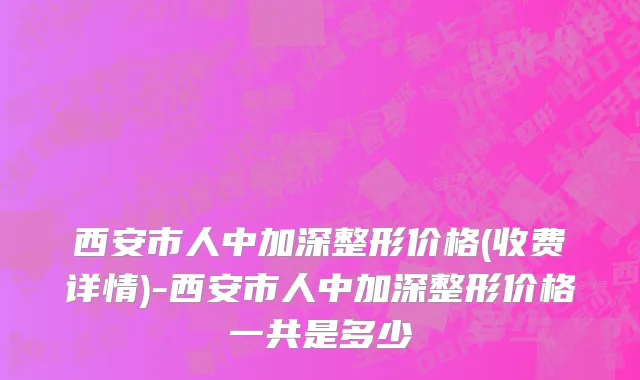 西安市人中加深整形价格(收费详情)-西安市人中加深整形价格一共是多少