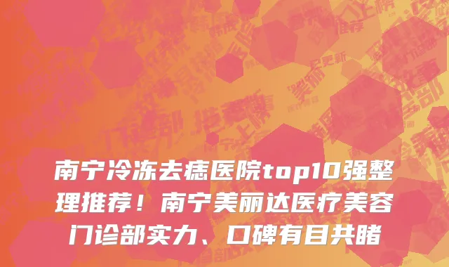 南宁冷冻去痣医院top10强整理推荐!南宁美丽达医疗美容门诊部实力、口碑有目共睹