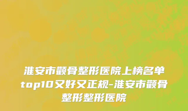 淮安市颧骨整形医院上榜名单top10又好又正规-淮安市颧骨整形整形医院