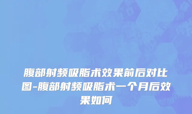 腹部射频吸脂术效果前后对比图-腹部射频吸脂术一个月后效果如何