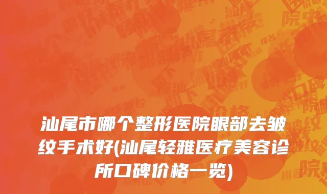 汕尾市哪个整形医院眼部去皱纹手术好(汕尾轻雅医疗美容诊所口碑价格一览)