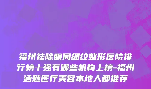 福州祛除眼周细纹整形医院排行榜十强有哪些机构上榜-福州涵魅医疗美容本地人都推荐