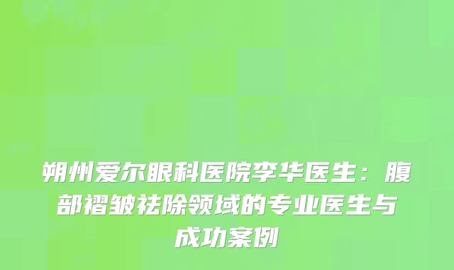 朔州爱尔眼科医院李华医生：腹部褶皱祛除领域的专业医生与成功案例