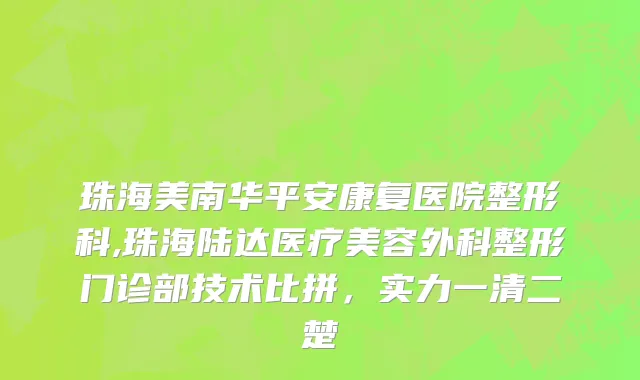 珠海美南华平安康复医院整形科,珠海陆达医疗美容外科整形门诊部技术比拼，实力一清二楚
