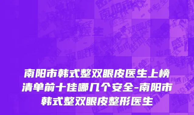 南阳市韩式整双眼皮医生上榜清单前十佳哪几个安全-南阳市韩式整双眼皮整形医生