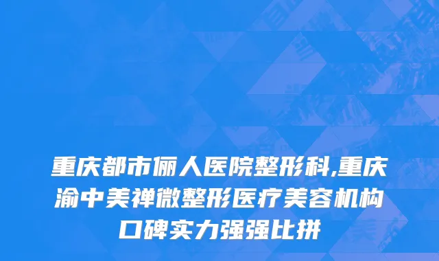 重庆都市俪人医院整形科,重庆渝中美禅微整形医疗美容机构口碑实力强强比拼