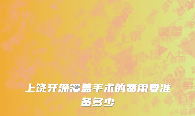 上饶牙深覆盖手术的费用要准备多少