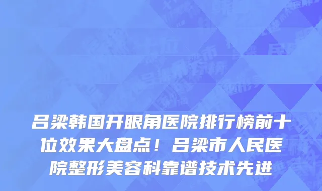 吕梁韩国开眼角医院排行榜前十位效果大盘点!吕梁市人民医院整形美容科靠谱技术先进