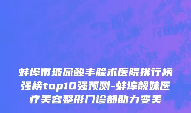 蚌埠市玻尿酸丰脸术医院排行榜强榜top10强预测-蚌埠靓妹医疗美容整形门诊部助力变美