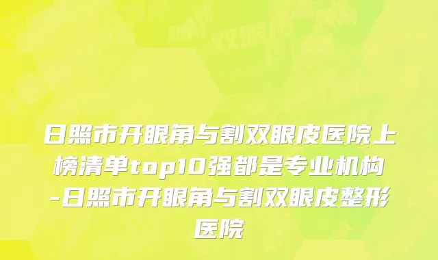 日照市开眼角与割双眼皮医院上榜清单top10强都是专业机构-日照市开眼角与割双眼皮整形医院