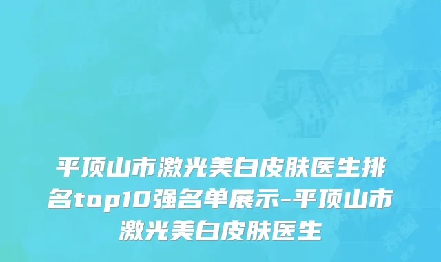 平顶山市激光美白皮肤医生排名top10强名单展示-平顶山市激光美白皮肤医生